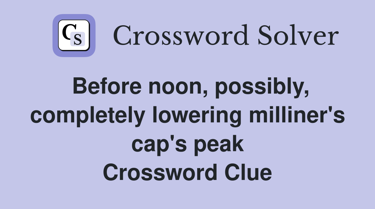 Before noon, possibly, completely lowering milliner's cap's peak Crossword Clue