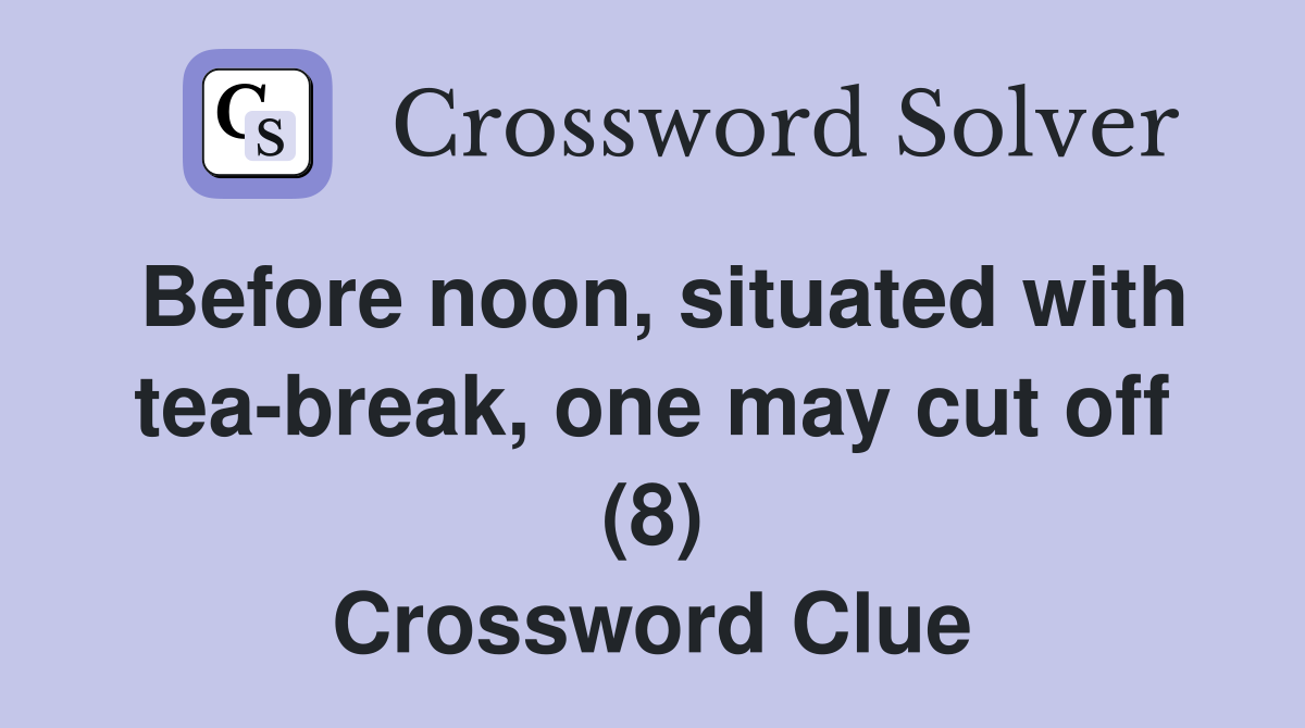 Before noon, situated with tea-break, one may cut off (8) Crossword Clue