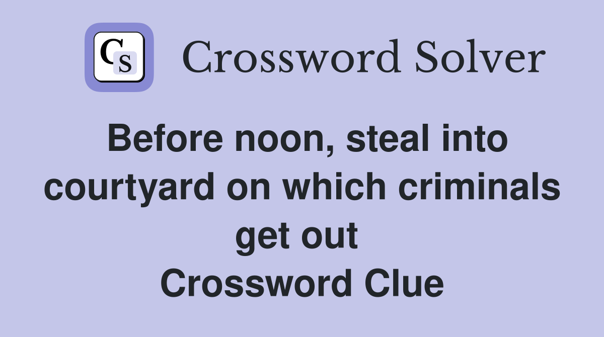 Before noon, steal into courtyard on which criminals get out  Crossword Clue