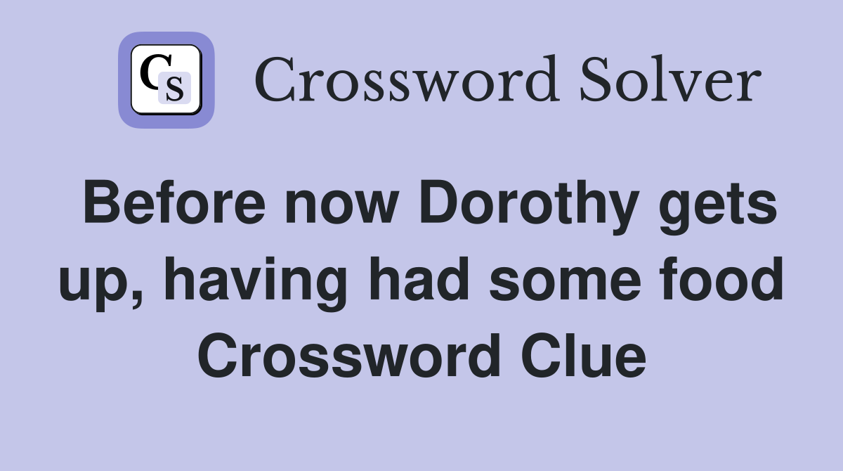 Before now Dorothy gets up, having had some food Crossword Clue