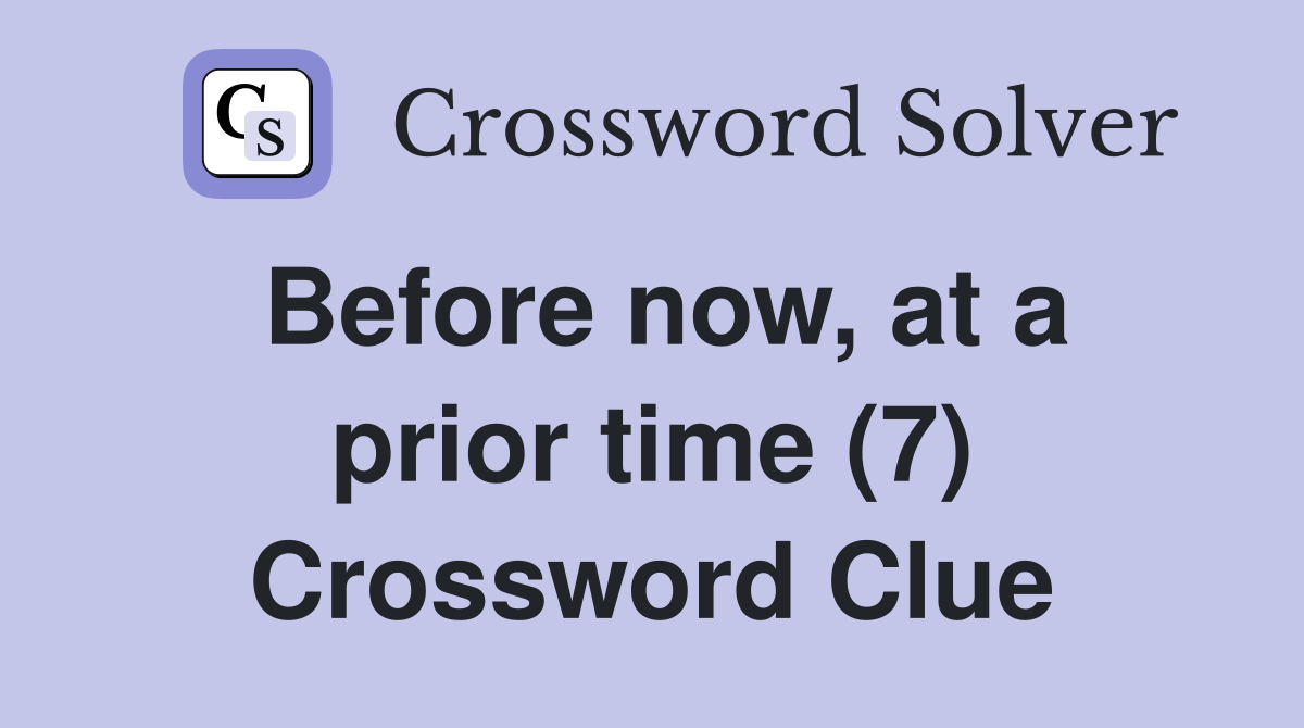 Before now, at a prior time (7) Crossword Clue