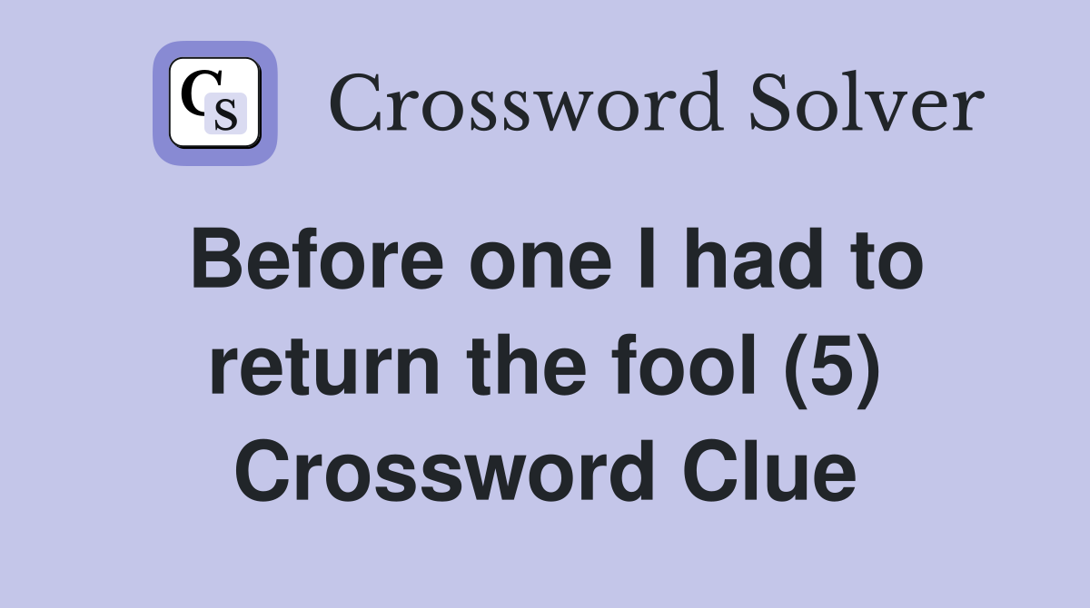 Before one I had to return the fool (5) Crossword Clue