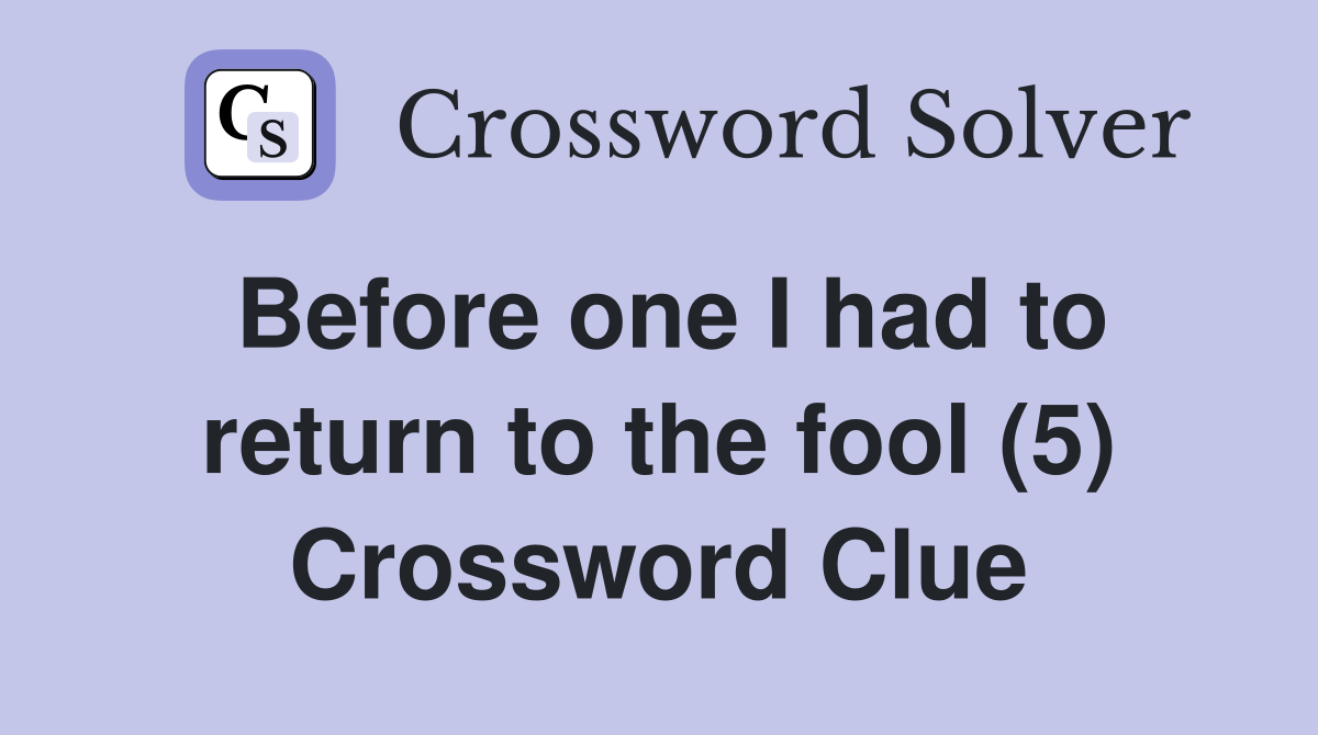 Before one I had to return to the fool (5) Crossword Clue