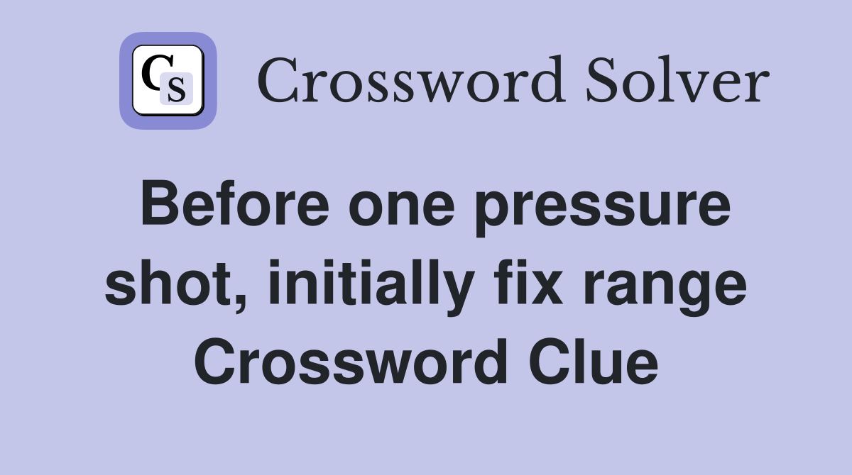 Before one pressure shot, initially fix range Crossword Clue