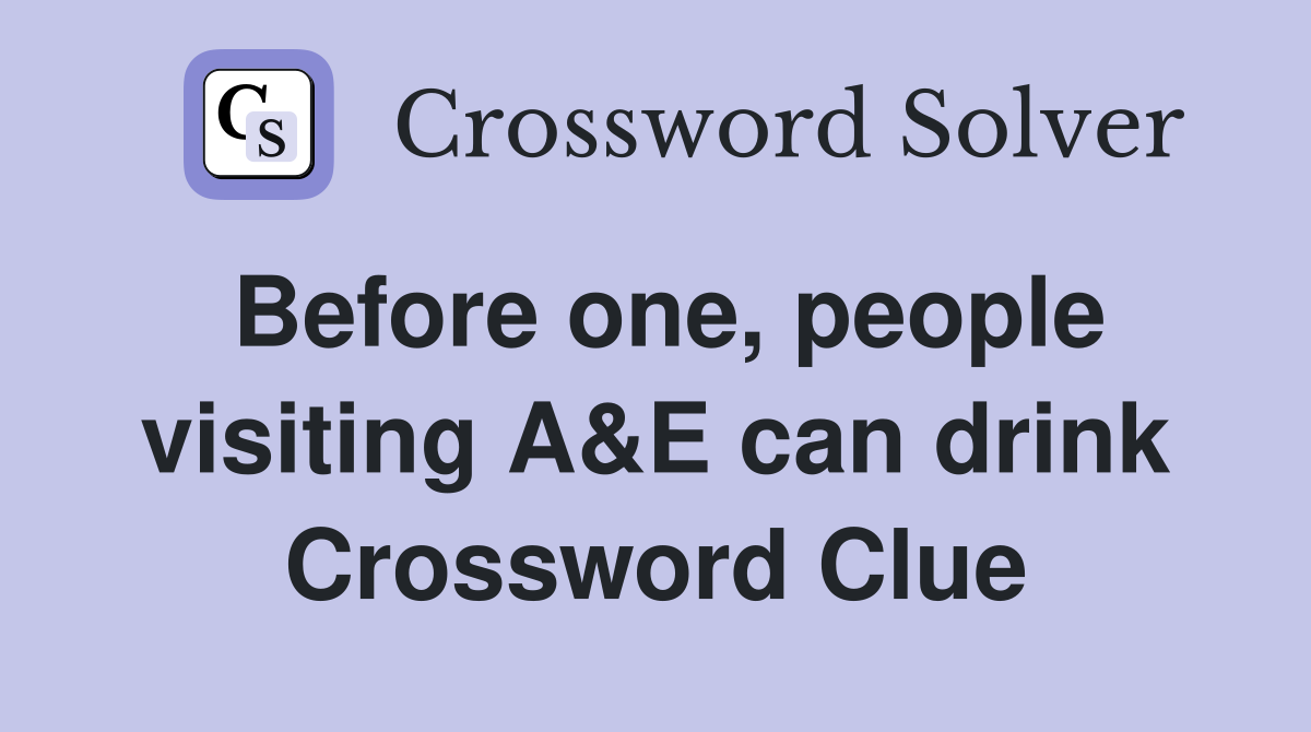 Before one, people visiting A&E can drink Crossword Clue
