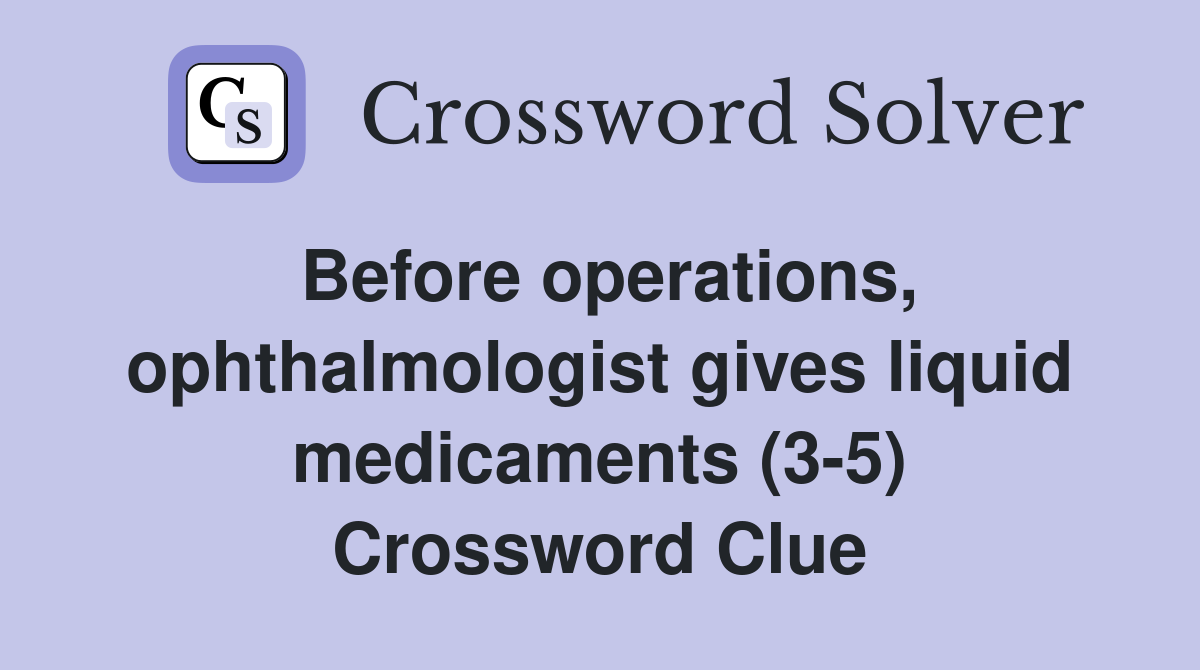 Before operations, ophthalmologist gives liquid medicaments (3-5) Crossword Clue