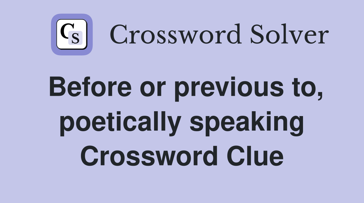 Before or previous to, poetically speaking Crossword Clue