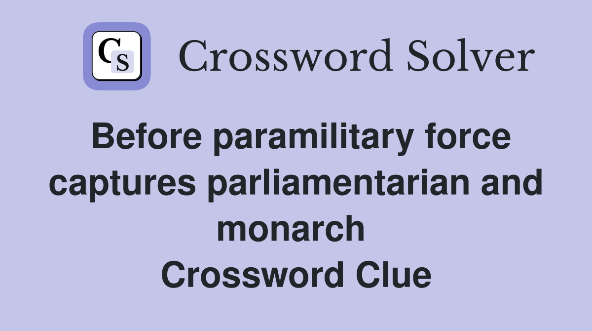 Before paramilitary force captures parliamentarian and monarch  Crossword Clue