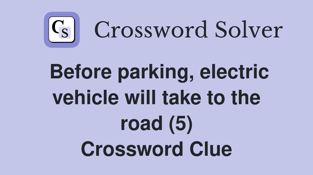 Before parking, electric vehicle will take to the road (5) Crossword Clue