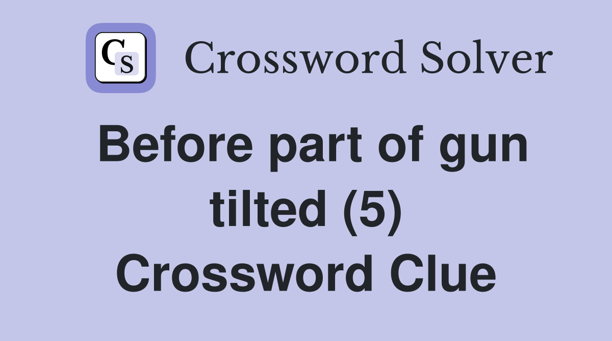 Before part of gun tilted (5) Crossword Clue