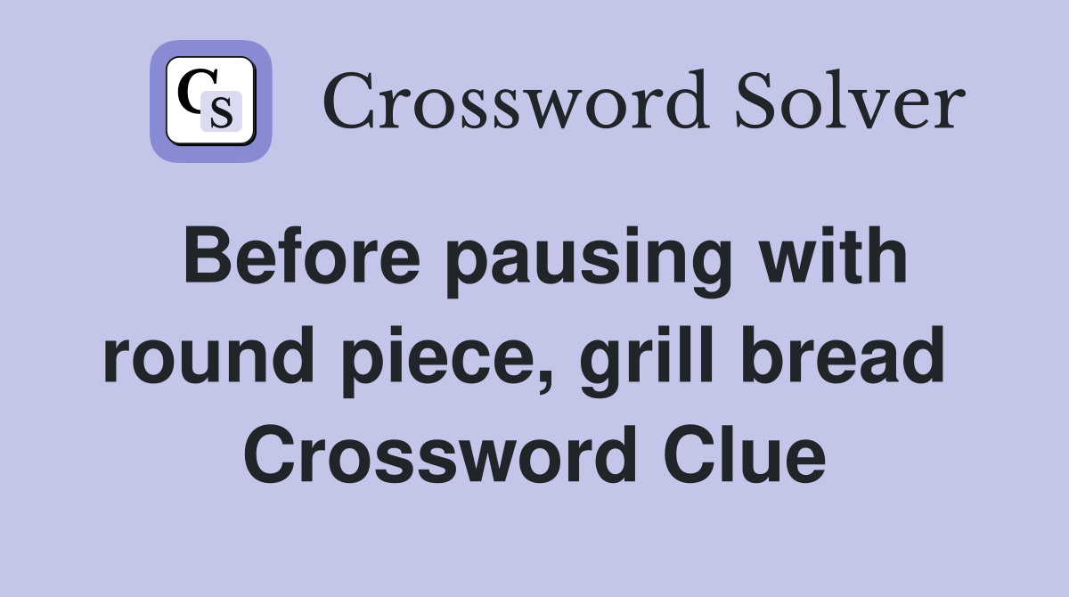 Before pausing with round piece, grill bread  Crossword Clue