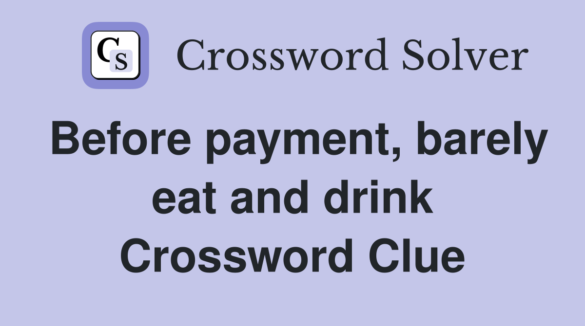 Before payment, barely eat and drink Crossword Clue