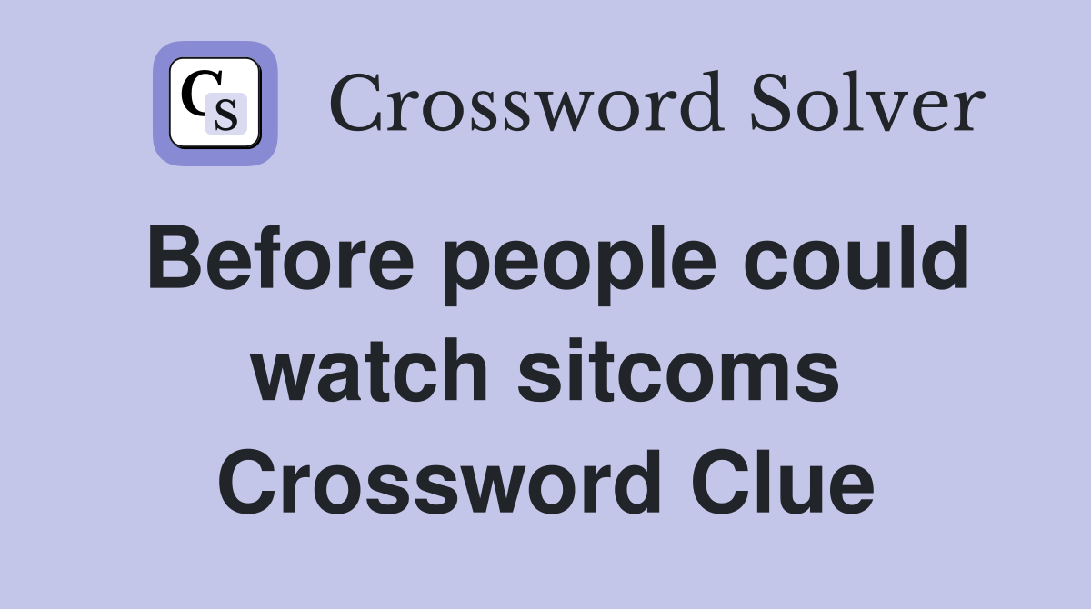 Before people could watch sitcoms Crossword Clue