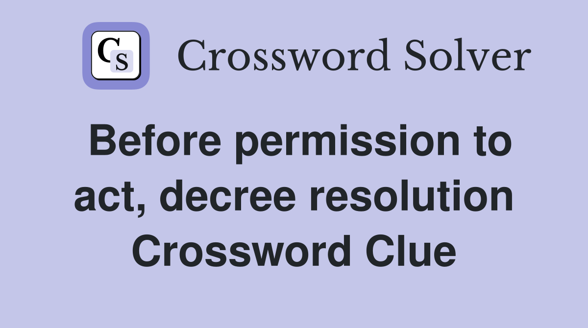 Before permission to act, decree resolution Crossword Clue
