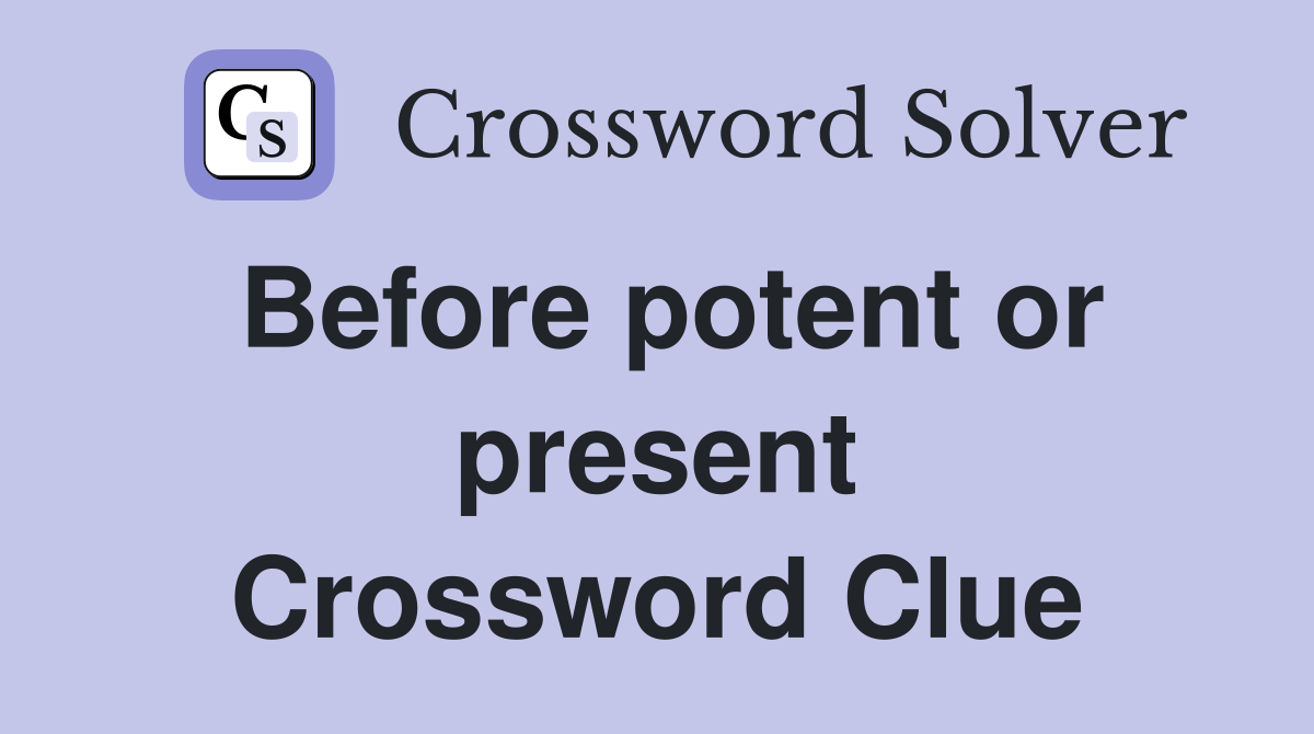 Before potent or present Crossword Clue