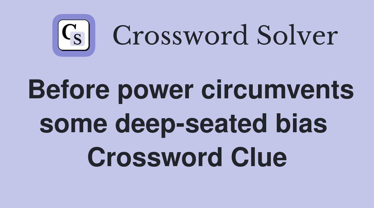 Before power circumvents some deep-seated bias  Crossword Clue