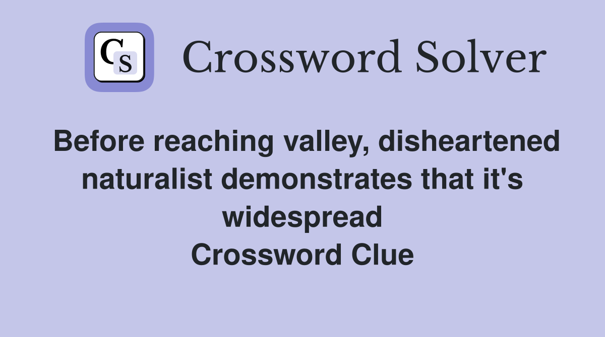 Before reaching valley, disheartened naturalist demonstrates that it's widespread Crossword Clue