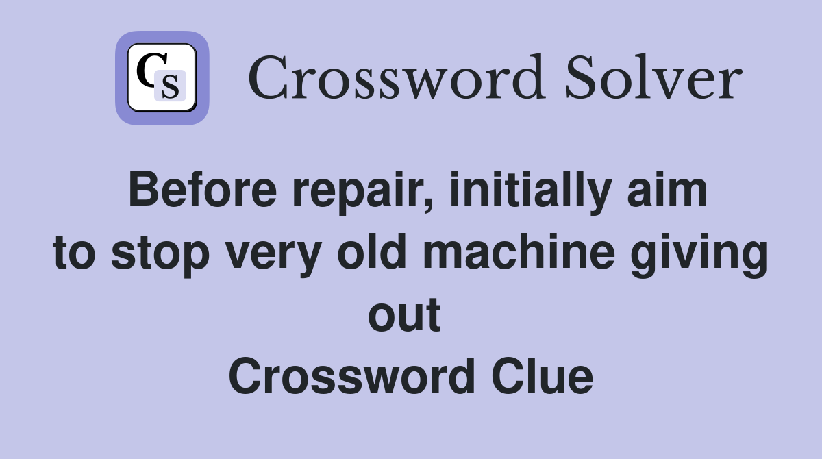 Before repair, initially aim to stop very old machine giving out  Crossword Clue