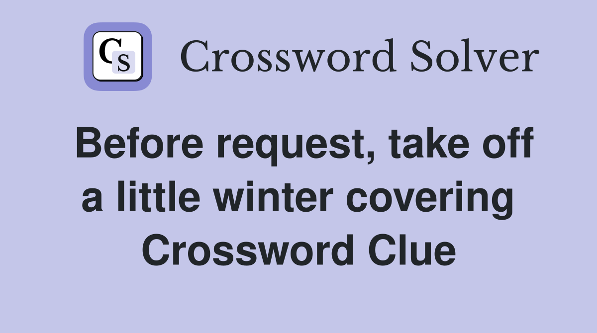 Before request, take off a little winter covering Crossword Clue