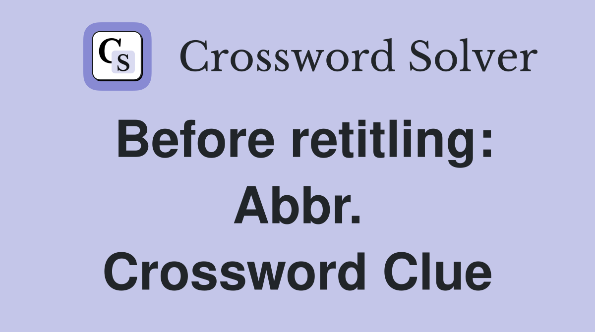 Before retitling: Abbr. Crossword Clue