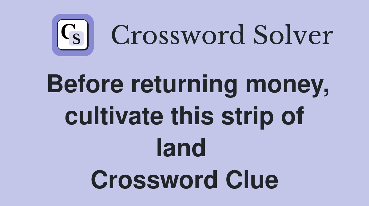 Before returning money, cultivate this strip of land  Crossword Clue