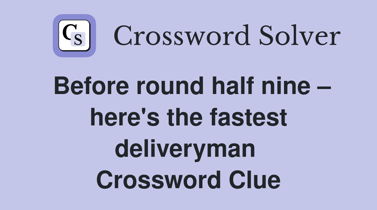 Before round half nine – here's the fastest deliveryman  Crossword Clue