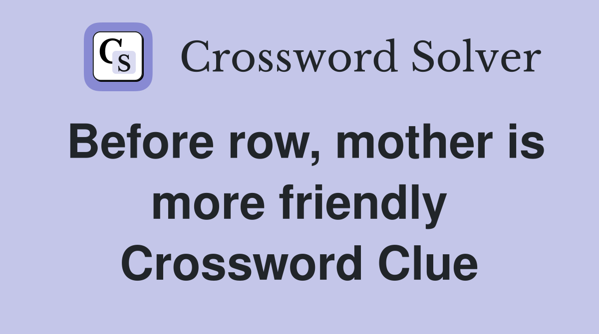 Before row, mother is more friendly Crossword Clue