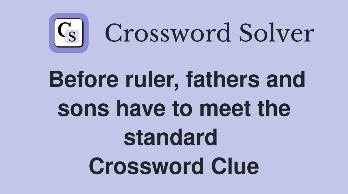 Before ruler, fathers and sons have to meet the standard  Crossword Clue