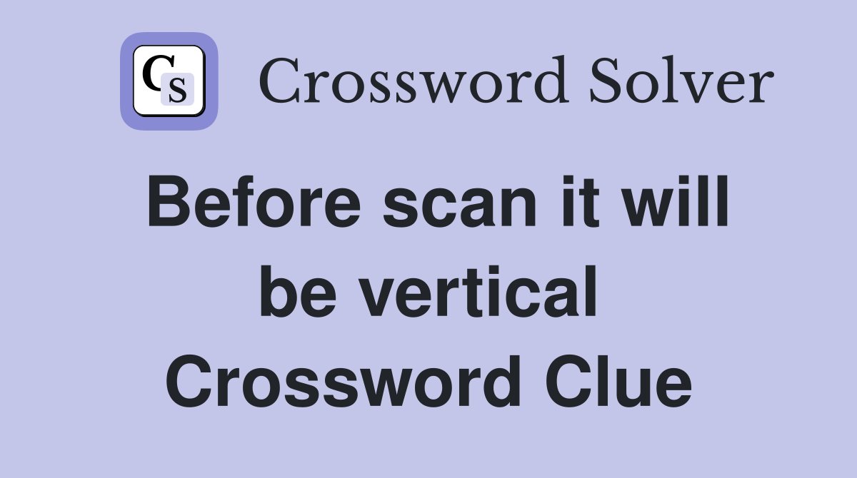 Before scan it will be vertical Crossword Clue