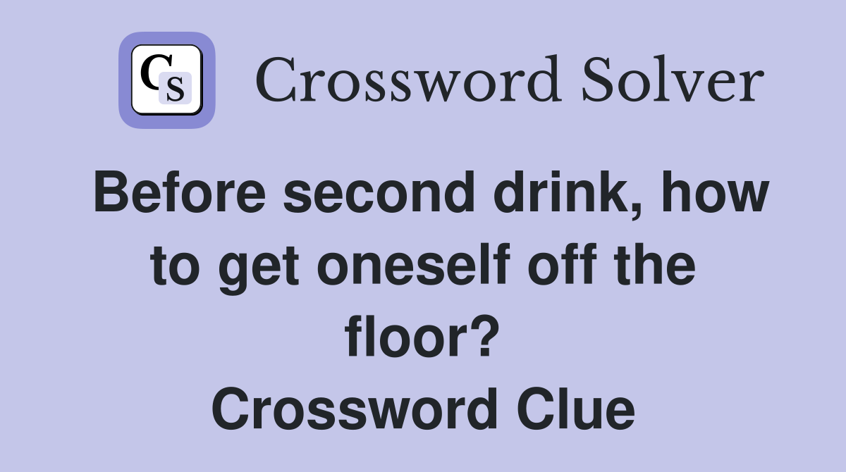 Before second drink, how to get oneself off the floor? Crossword Clue