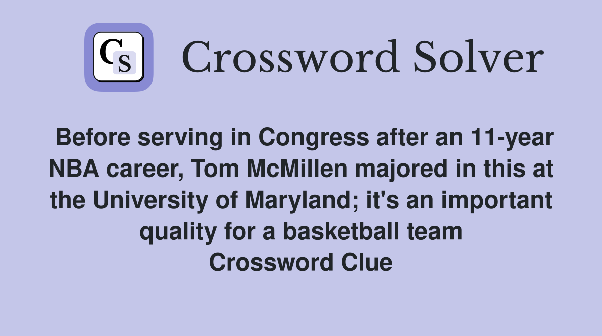 Before serving in Congress after an 11-year NBA career, Tom McMillen majored in this at the University of Maryland; it's an important quality for a basketball team Crossword Clue