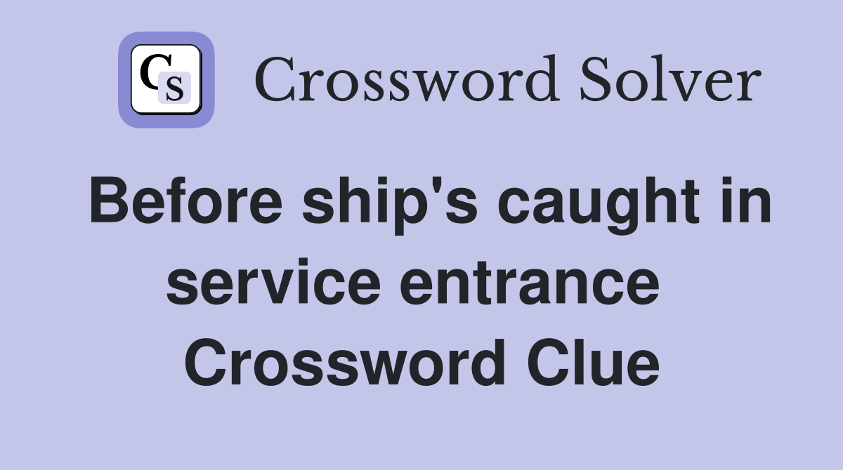 Before ship's caught in service entrance  Crossword Clue