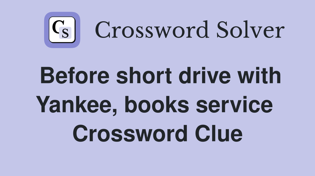 Before short drive with Yankee, books service  Crossword Clue