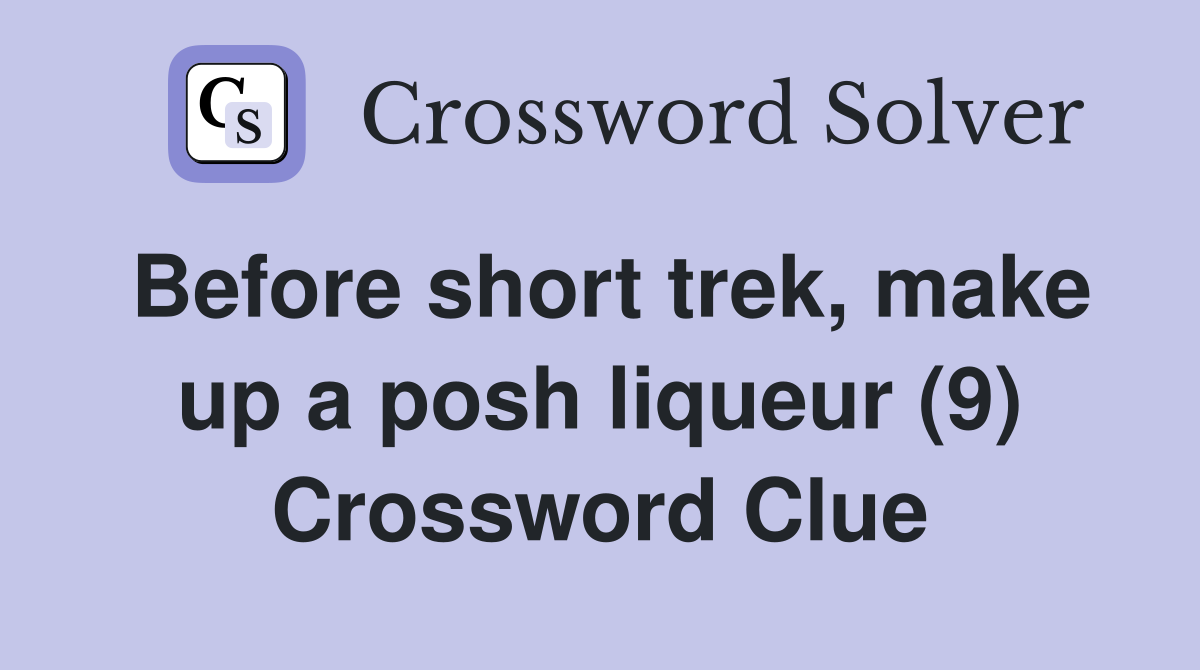 Before short trek, make up a posh liqueur (9) Crossword Clue