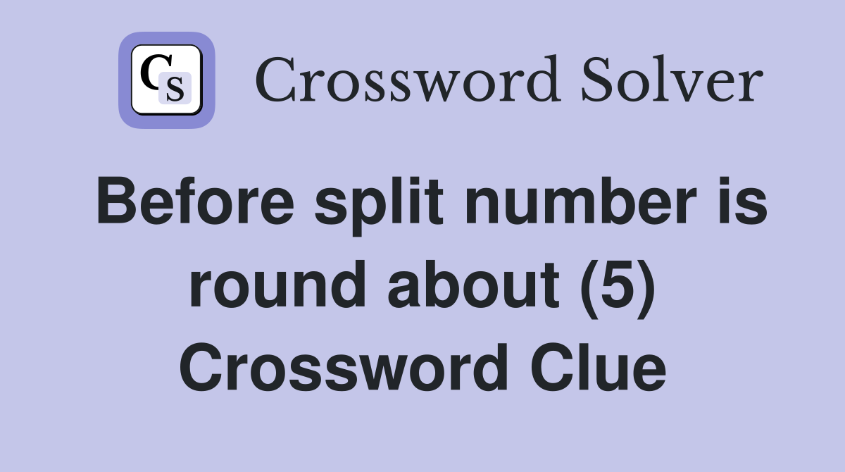 Before split number is round about (5) Crossword Clue