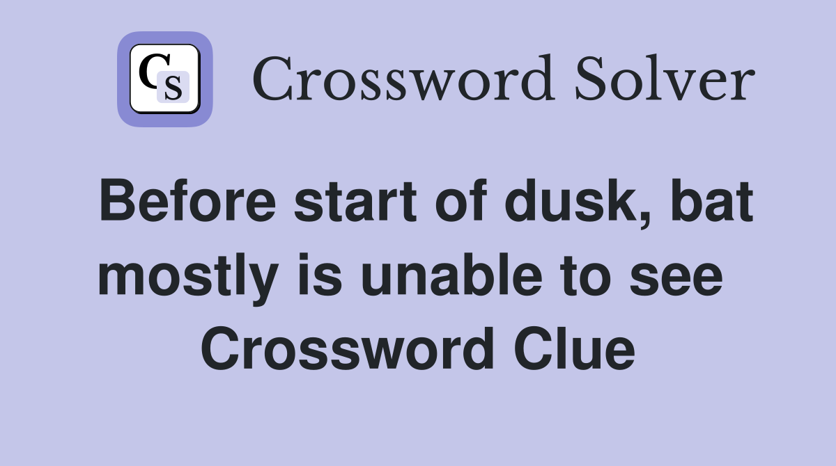 Before start of dusk, bat mostly is unable to see  Crossword Clue