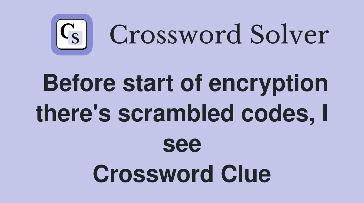Before start of encryption there's scrambled codes, I see Crossword Clue