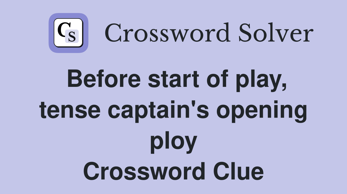 Before start of play, tense captain's opening ploy Crossword Clue