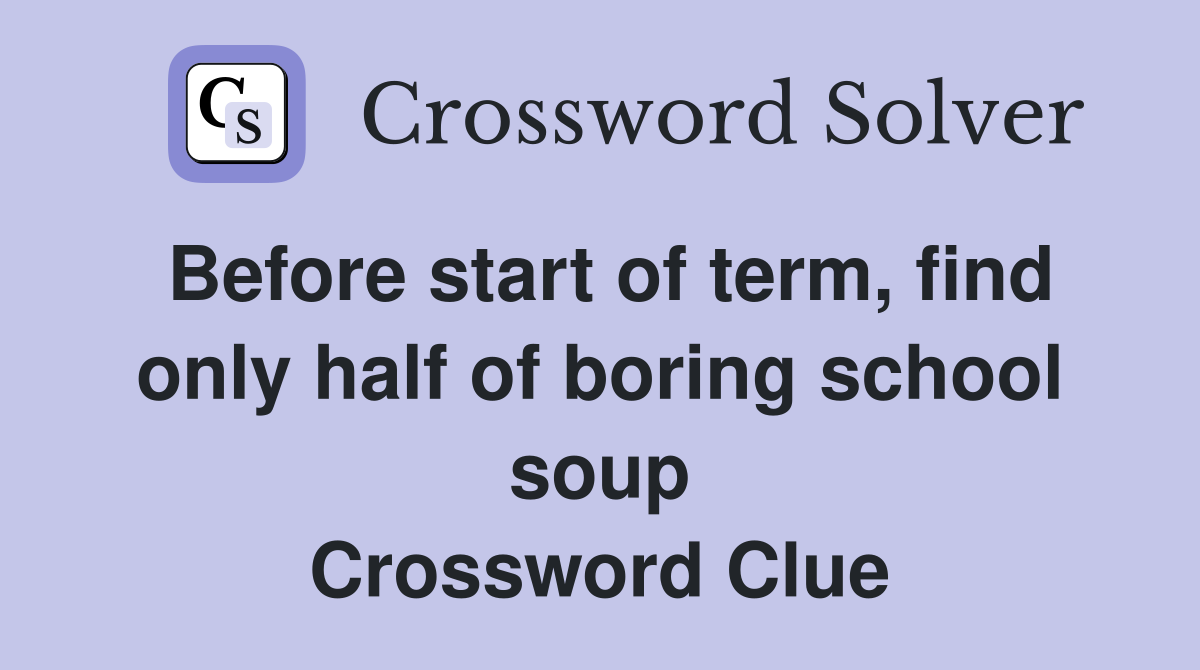 Before start of term, find only half of boring school soup Crossword Clue