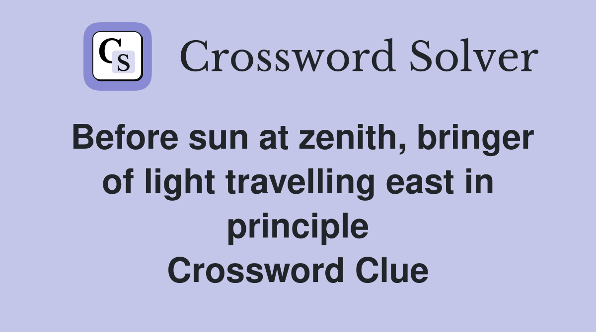 Before sun at zenith, bringer of light travelling east in principle Crossword Clue
