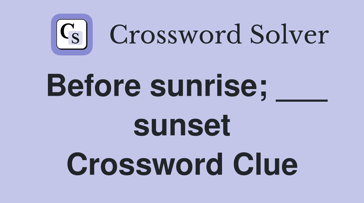 Before sunrise; ___ sunset Crossword Clue