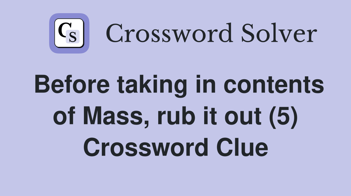 Before taking in contents of Mass, rub it out (5) Crossword Clue