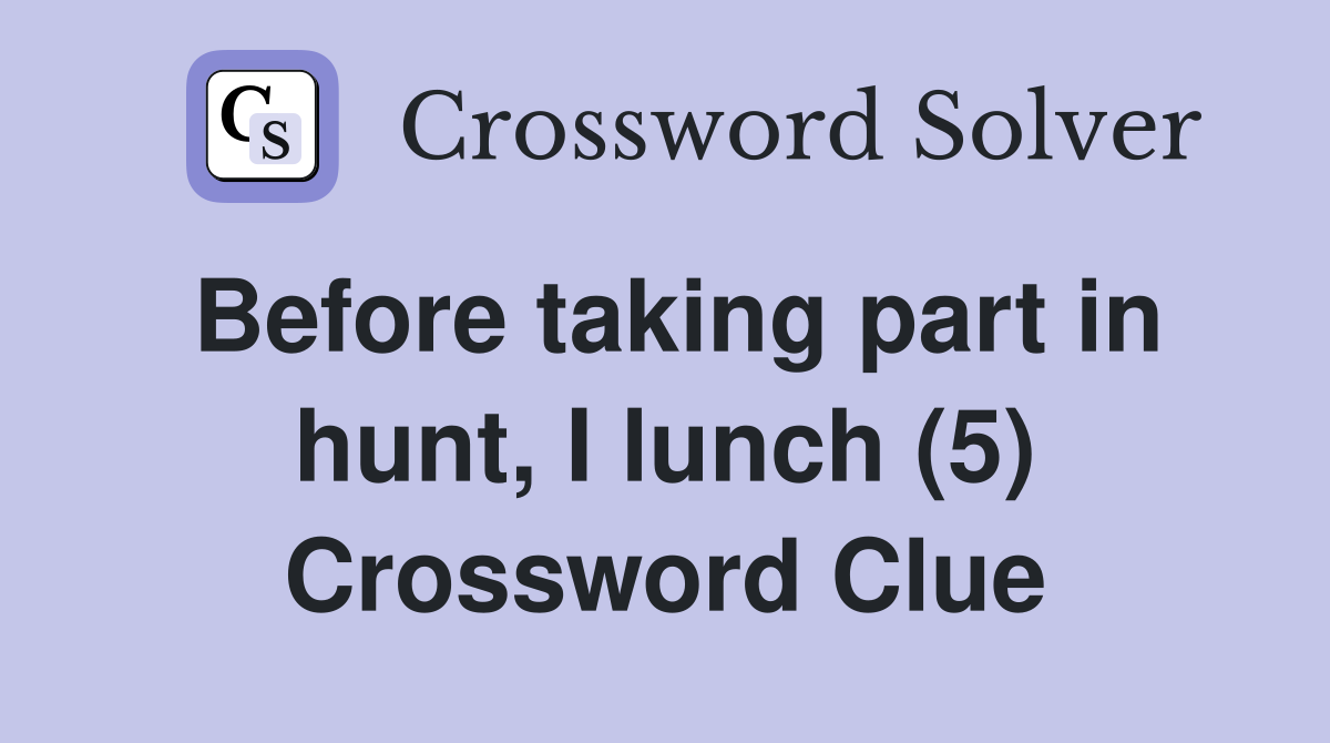 Before taking part in hunt, I lunch (5) Crossword Clue