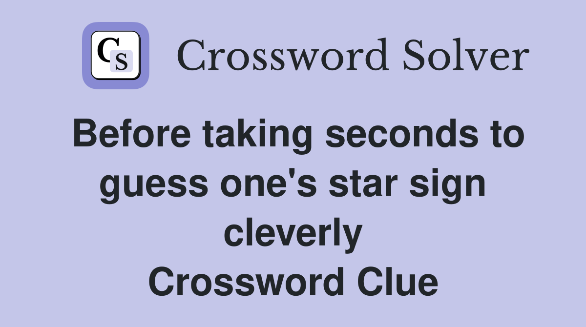 Before taking seconds to guess one's star sign cleverly Crossword Clue
