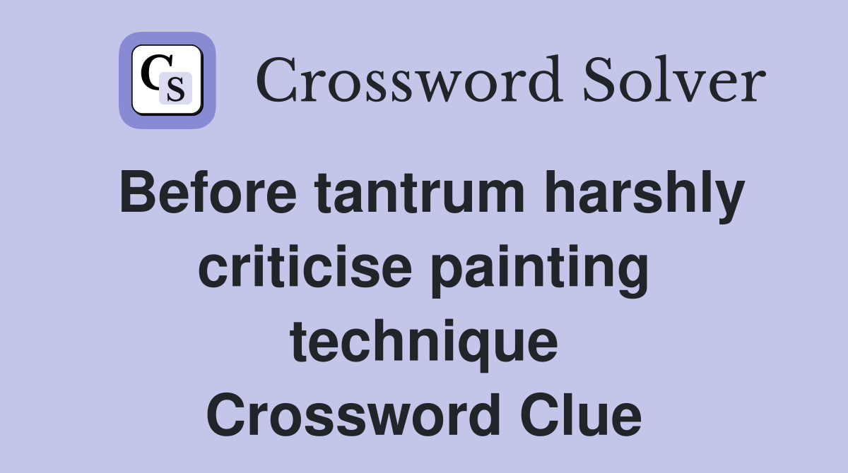 Before tantrum harshly criticise painting technique Crossword Clue