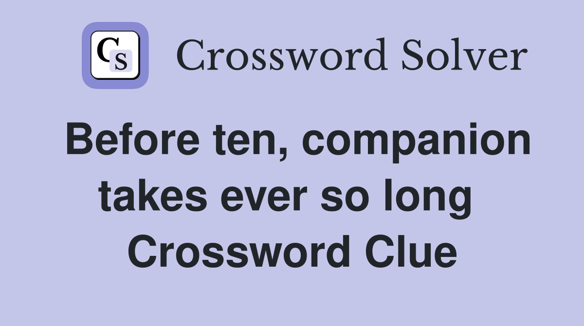 Before ten, companion takes ever so long  Crossword Clue