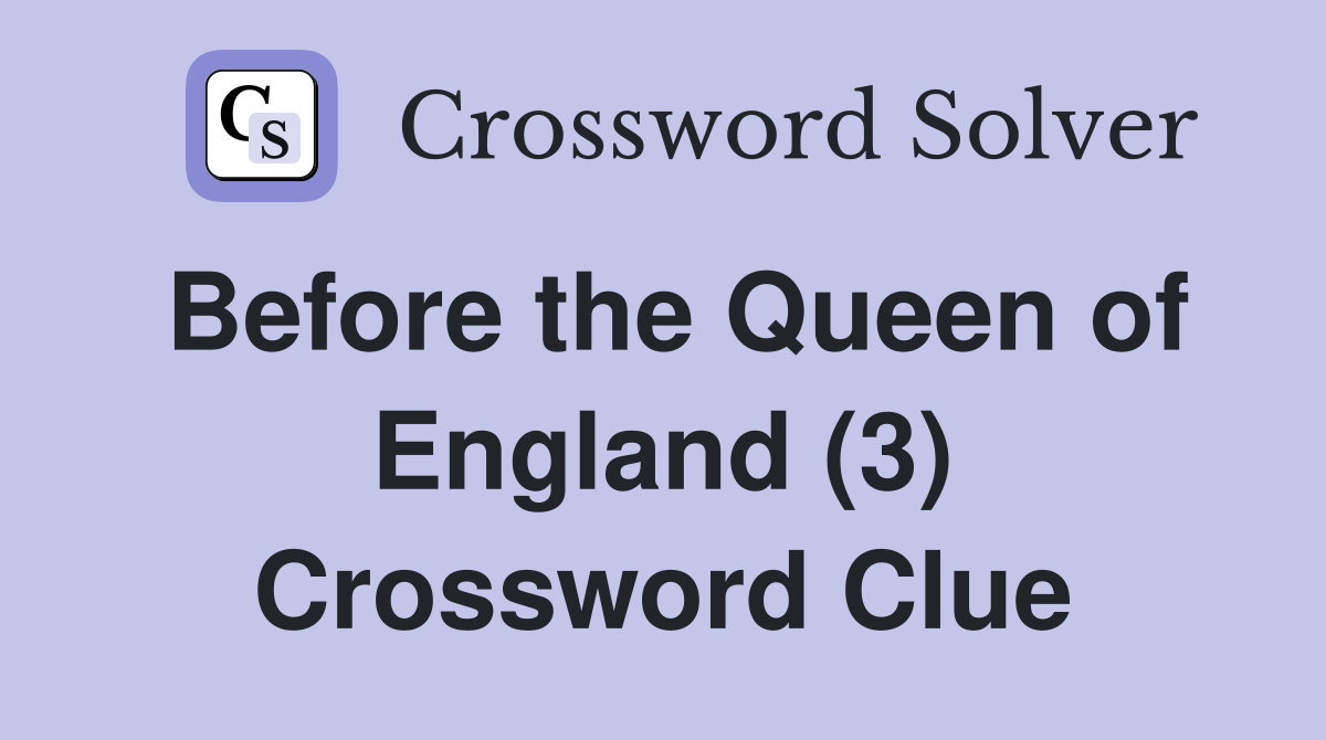 Before the Queen of England (3) Crossword Clue