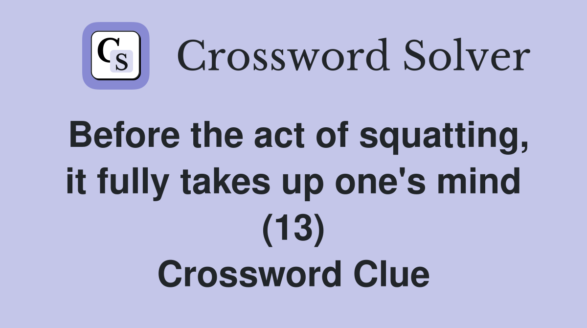 Before the act of squatting, it fully takes up one's mind (13) Crossword Clue