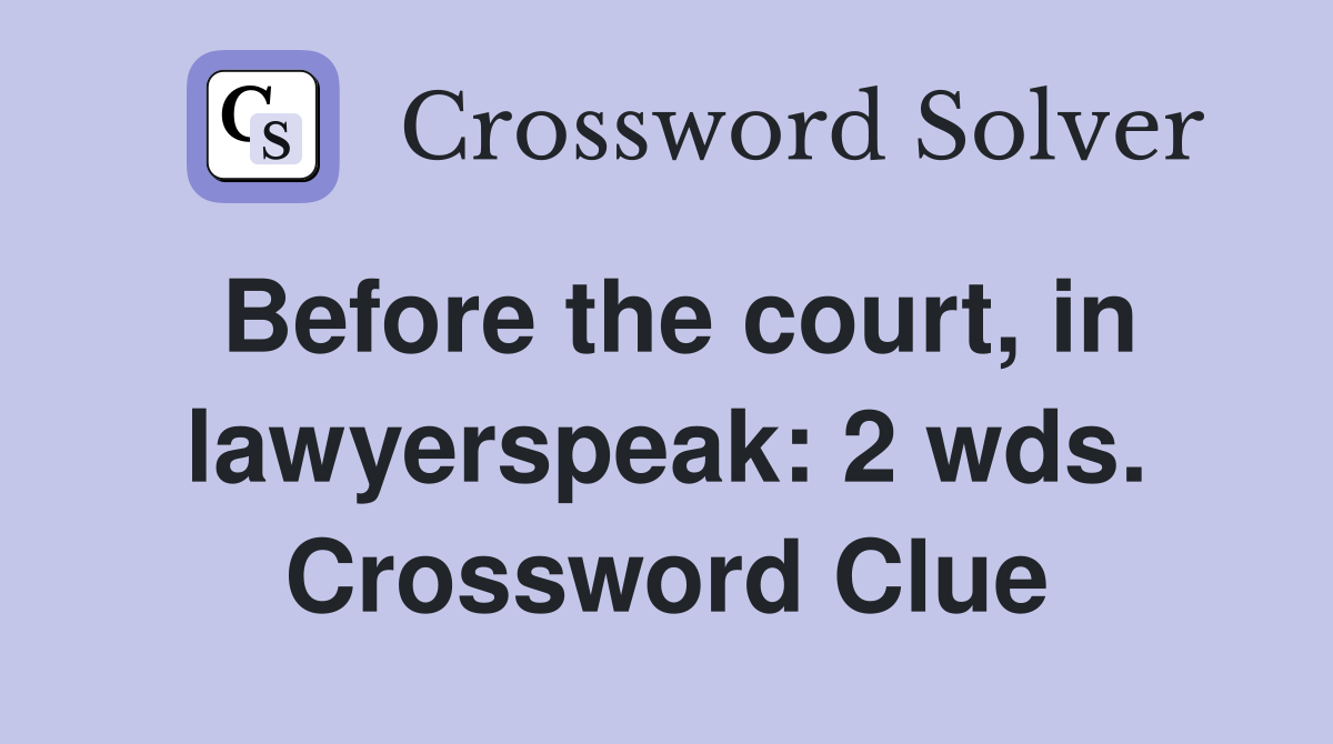 Before the court, in lawyerspeak: 2 wds. Crossword Clue