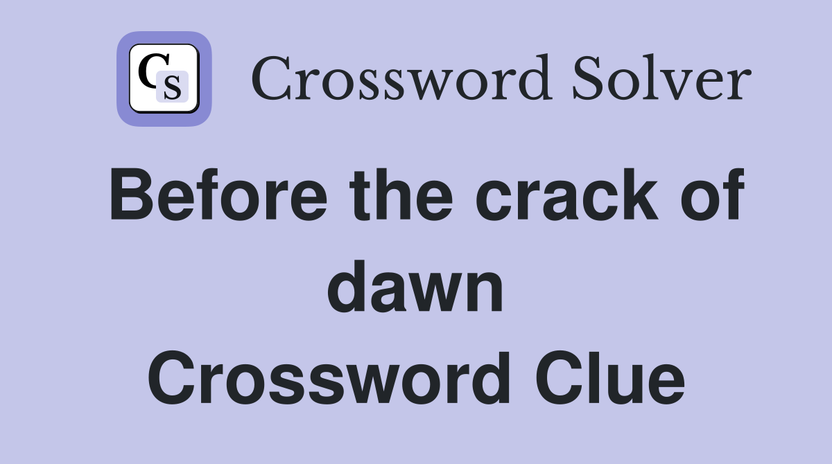 Before the crack of dawn Crossword Clue